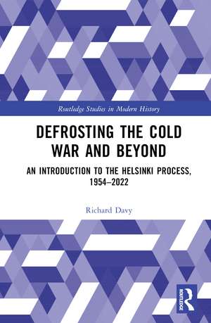 Defrosting the Cold War and Beyond: An Introduction to the Helsinki Process, 1954–2022 de Richard Davy