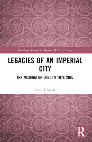 Legacies of an Imperial City: The Museum of London 1976-2007 de Samuel Aylett