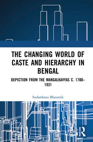 The Changing World of Caste and Hierarchy in Bengal: Depiction from the Mangalkavyas c. 1700–1931 de Sudarshana Bhaumik