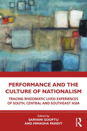 Performance and the Culture of Nationalism: Tracing Rhizomatic Lived Experiences of South, Central and Southeast Asia de Sarvani Gooptu