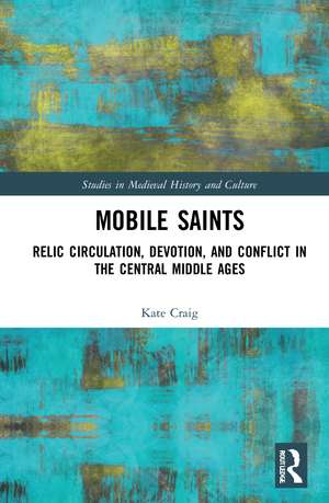 Mobile Saints: Relic Circulation, Devotion, and Conflict in the Central Middle Ages de Kate Craig