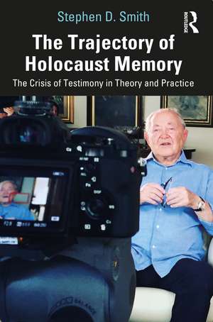 The Trajectory of Holocaust Memory: The Crisis of Testimony in Theory and Practice de Stephen D. Smith