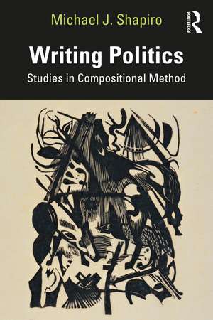 Writing Politics: Studies in Compositional Method de Michael J Shapiro