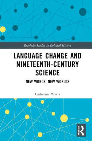 Language Change and Nineteenth-Century Science: New Words, New Worlds de Catherine Watts