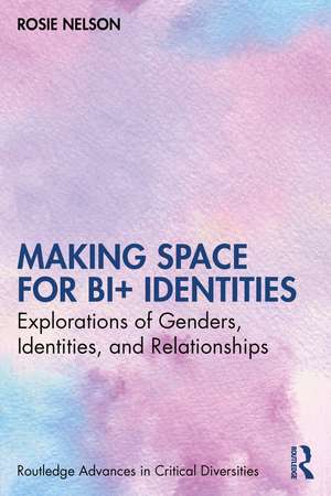 Making Space for Bi+ Identities: Explorations of Genders, Identities, and Relationships de Rosie Nelson