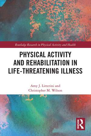 Physical Activity and Rehabilitation in Life-threatening Illness de Amy Litterini