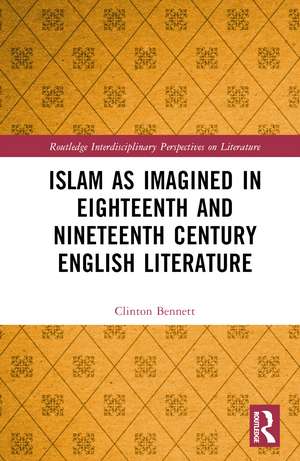 Islam as Imagined in Eighteenth and Nineteenth Century English Literature de Clinton Bennett