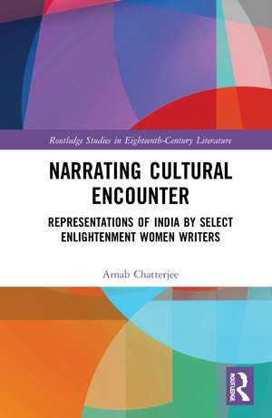 Narrating Cultural Encounter: Representations of India by Select Enlightenment Women Writers de Arnab Chatterjee