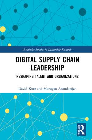 Digital Supply Chain Leadership: Reshaping Talent and Organizations de David Kurz