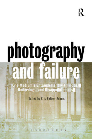 Photography and Failure: One Medium's Entanglement with Flops, Underdogs and Disappointments de Kris Belden-Adams