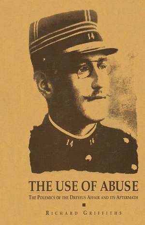 The Use of Abuse: The Polemics of the Dreyfus Affair and Its Aftermath de Richard Griffiths