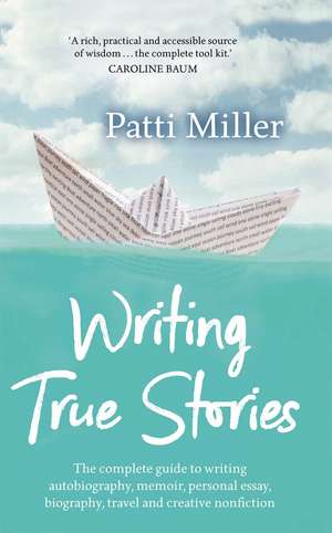 Writing True Stories: The complete guide to writing autobiography, memoir, personal essay, biography, travel and creative nonfiction de Patti Miller