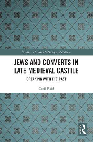 Jews and Converts in Late Medieval Castile: Breaking with the Past de Cecil Reid