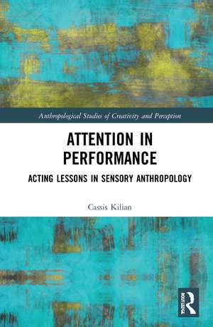 Attention in Performance: Acting Lessons in Sensory Anthropology de Cassis Kilian