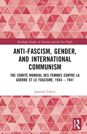 Anti-Fascism, Gender, and International Communism: The Comité Mondial des Femmes contre la Guerre et le Fascisme, 1934 – 1941 de Jasmine Calver