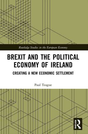 Brexit and the Political Economy of Ireland: Creating a New Economic Settlement de Paul Teague