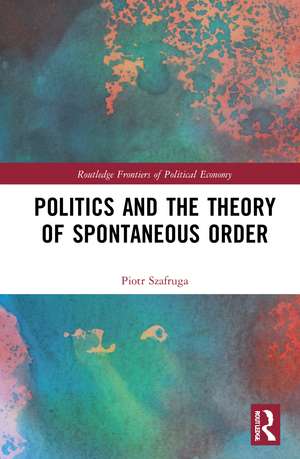 Politics and the Theory of Spontaneous Order de Piotr Szafruga