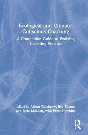 Ecological and Climate-Conscious Coaching: A Companion Guide to Evolving Coaching Practice de Alison Whybrow