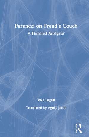 Ferenczi on Freud’s Couch: A Finished Analysis? de Yves Lugrin