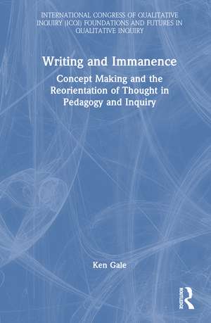 Writing and Immanence: Concept Making and the Reorientation of Thought in Pedagogy and Inquiry de Ken Gale