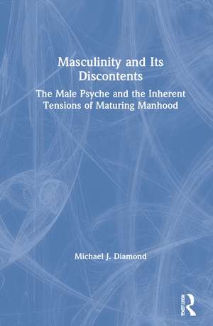 Masculinity and Its Discontents: The Male Psyche and the Inherent Tensions of Maturing Manhood de Michael J. Diamond