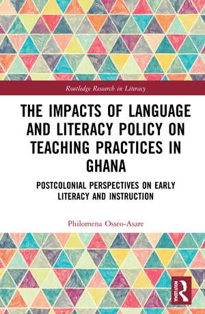 The Impacts of Language and Literacy Policy on Teaching Practices in Ghana: Postcolonial Perspectives on Early Literacy and Instruction de Philomena Osseo-Asare