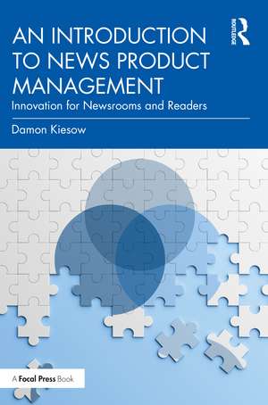 An Introduction to News Product Management: Innovation for Newsrooms and Readers de Damon Kiesow