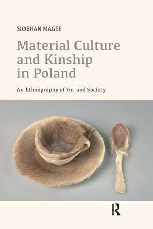 Material Culture and Kinship in Poland: An Ethnography of Fur and Society de Siobhan Magee