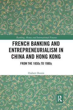 French Banking and Entrepreneurialism in China and Hong Kong: From the 1850s to 1980s de Hubert Bonin