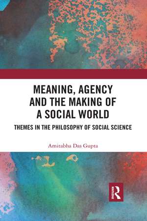 Meaning, Agency and the Making of a Social World: Themes in the Philosophy of Social Science de Amitabha Das Gupta