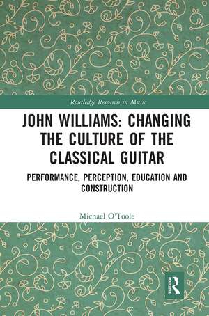 John Williams: Changing the Culture of the Classical Guitar: Performance, perception, education and construction de Michael O'Toole