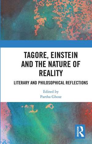 Tagore, Einstein and the Nature of Reality: Literary and Philosophical Reflections de Partha Ghose