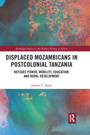 Displaced Mozambicans in Postcolonial Tanzania: Refugee Power, Mobility, Education, and Rural Development de Joanna T. Tague