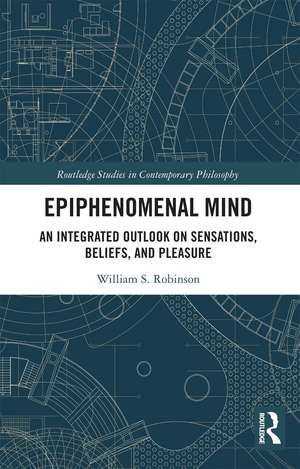 Epiphenomenal Mind: An Integrated Outlook on Sensations, Beliefs, and Pleasure de William S. Robinson