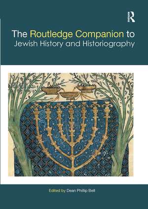 The Routledge Companion to Jewish History and Historiography de Dean Phillip Bell