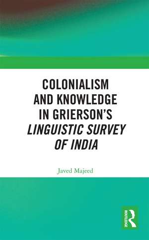 Colonialism and Knowledge in Grierson’s Linguistic Survey of India de Javed Majeed