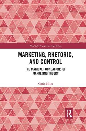 Marketing, Rhetoric and Control: The Magical Foundations of Marketing Theory de Christopher Miles