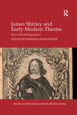 James Shirley and Early Modern Theatre: New Critical Perspectives de Barbara Ravelhofer