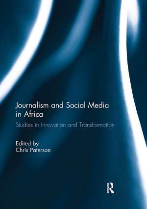 Journalism and Social Media in Africa: Studies in Innovation and Transformation de Chris Paterson