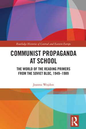 Communist Propaganda at School: The World of the Reading Primers from the Soviet Bloc, 1949-1989 de Joanna Wojdon