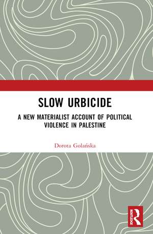 Slow Urbicide: A New Materialist Account of Political Violence in Palestine de Dorota Golańska