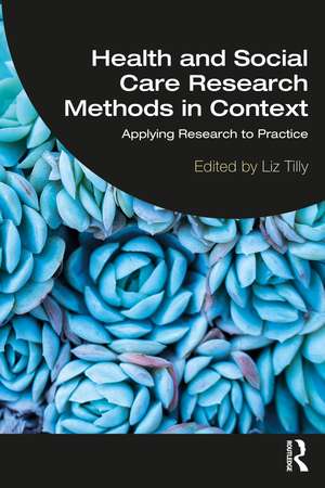 Health and Social Care Research Methods in Context: Applying Research to Practice de Liz Tilly