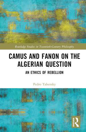 Camus and Fanon on the Algerian Question: An Ethics of Rebellion de Pedro Tabensky