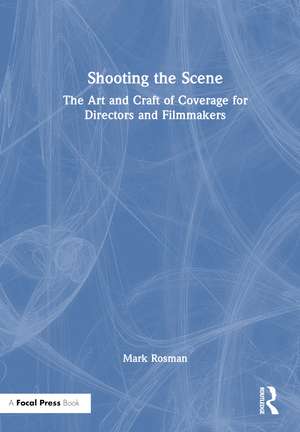 Shooting the Scene: The Art and Craft of Coverage for Directors and Filmmakers de Mark Rosman