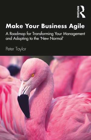 Make Your Business Agile: A Roadmap for Transforming Your Management and Adapting to the ‘New Normal’ de Peter Taylor