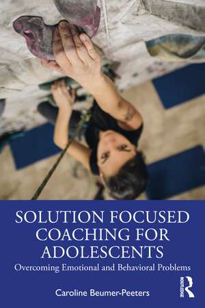 Solution Focused Coaching for Adolescents: Overcoming Emotional and Behavioral Problems de Caroline Beumer-Peeters