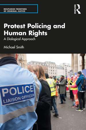 Protest Policing and Human Rights: A Dialogical Approach de Michael Smith