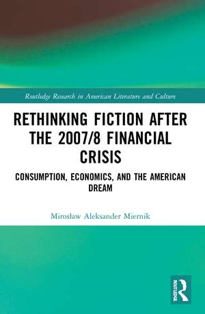 Rethinking Fiction after the 2007/8 Financial Crisis: Consumption, Economics, and the American Dream de Mirosław Aleksander Miernik