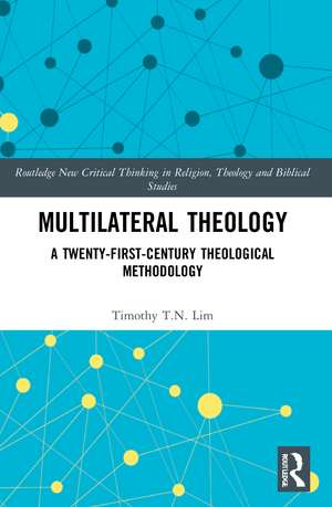 Multilateral Theology: A 21st Century Theological Methodology de Timothy T.N Lim