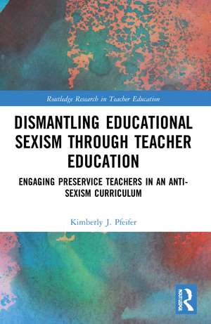 Dismantling Educational Sexism through Teacher Education: Engaging Preservice Teachers in an Anti-Sexism Curriculum de Kimberly J. Pfeifer